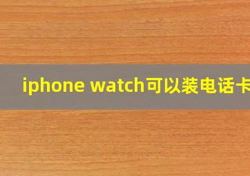 iphone watch可以装电话卡吗